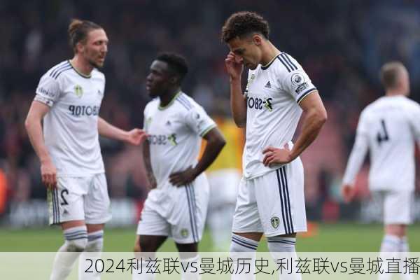 利兹联vs曼城历史,利兹联vs曼城直播