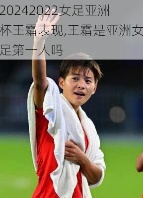 2022女足亚洲杯王霜表现,王霜是亚洲女足第一人吗