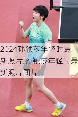 孙颖莎年轻时最新照片,孙颖莎年轻时最新照片图片