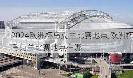 欧洲杯乌克兰比赛地点,欧洲杯乌克兰比赛地点在哪