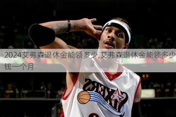 艾弗森退休金能领多少,艾弗森退休金能领多少钱一个月