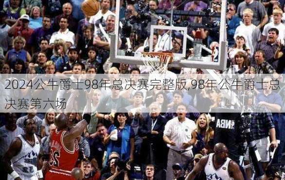 公牛爵士98年总决赛完整版,98年公牛爵士总决赛第六场