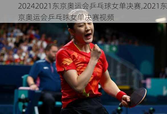 2021东京奥运会乒乓球女单决赛,2021东京奥运会乒乓球女单决赛视频