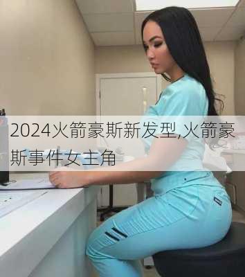 火箭豪斯新发型,火箭豪斯事件女主角