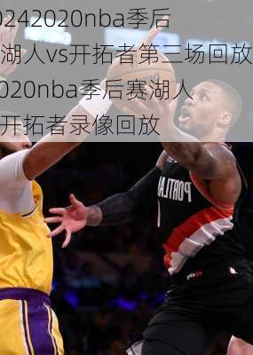 2020nba季后赛湖人vs开拓者第三场回放,2020nba季后赛湖人vs开拓者录像回放