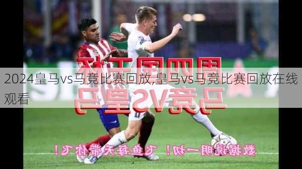 皇马vs马竞比赛回放,皇马vs马竞比赛回放在线观看