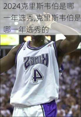 克里斯韦伯是哪一年选秀,克里斯韦伯是哪一年选秀的