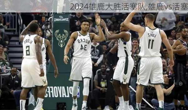 雄鹿大胜活塞队,雄鹿vs活塞