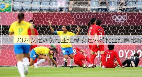 女足vs赞比亚红牌,女足vs赞比亚红牌比赛