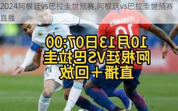 阿根廷vs巴拉圭世预赛,阿根廷vs巴拉圭世预赛直播