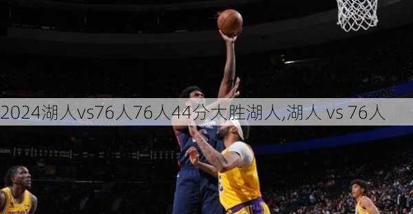 湖人vs76人76人44分大胜湖人,湖人 vs 76人