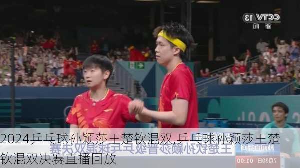 乒乓球孙颖莎王楚钦混双,乒乓球孙颖莎王楚钦混双决赛直播回放