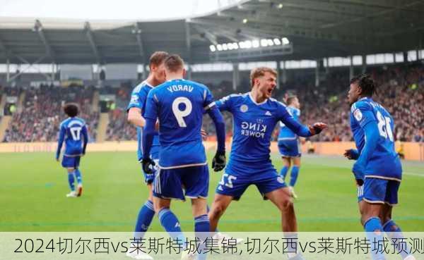 切尔西vs莱斯特城集锦,切尔西vs莱斯特城预测