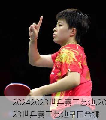 2023世乒赛王艺迪,2023世乒赛王艺迪早田希娜