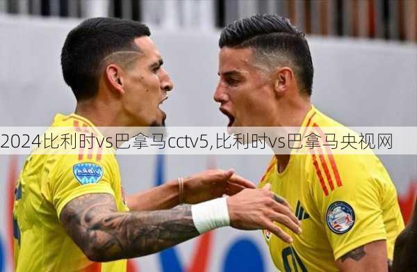 比利时vs巴拿马cctv5,比利时vs巴拿马央视网