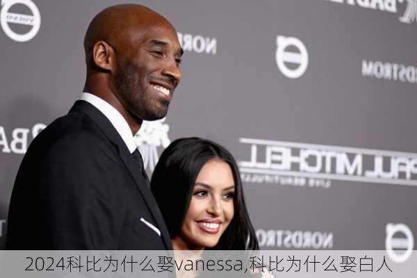 科比为什么娶vanessa,科比为什么娶白人