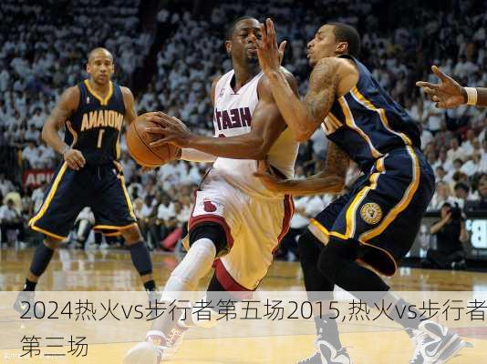 热火vs步行者第五场2015,热火vs步行者第三场