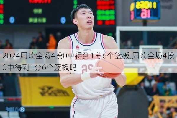 周琦全场4投0中得到1分6个篮板,周琦全场4投0中得到1分6个篮板吗