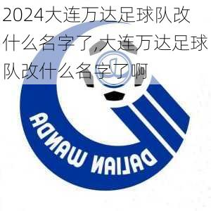 大连万达足球队改什么名字了,大连万达足球队改什么名字了啊