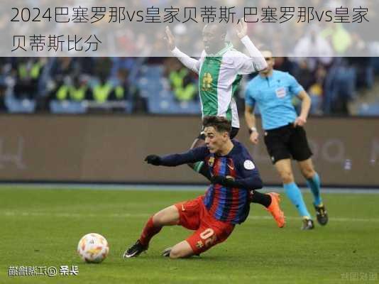 巴塞罗那vs皇家贝蒂斯,巴塞罗那vs皇家贝蒂斯比分