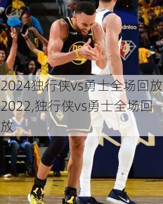 独行侠vs勇士全场回放2022,独行侠vs勇士全场回放