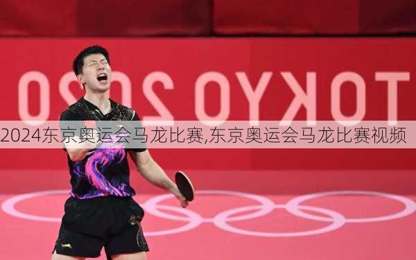 东京奥运会马龙比赛,东京奥运会马龙比赛视频