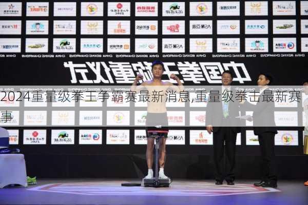 重量级拳王争霸赛最新消息,重量级拳击最新赛事