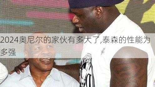 奥尼尔的家伙有多大了,泰森的性能为多强