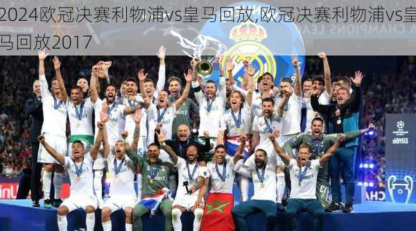 欧冠决赛利物浦vs皇马回放,欧冠决赛利物浦vs皇马回放2017