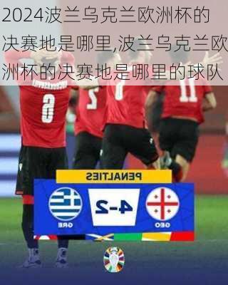 波兰乌克兰欧洲杯的决赛地是哪里,波兰乌克兰欧洲杯的决赛地是哪里的球队