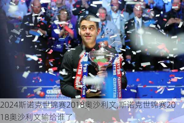 斯诺克世锦赛2018奥沙利文,斯诺克世锦赛2018奥沙利文输给谁了