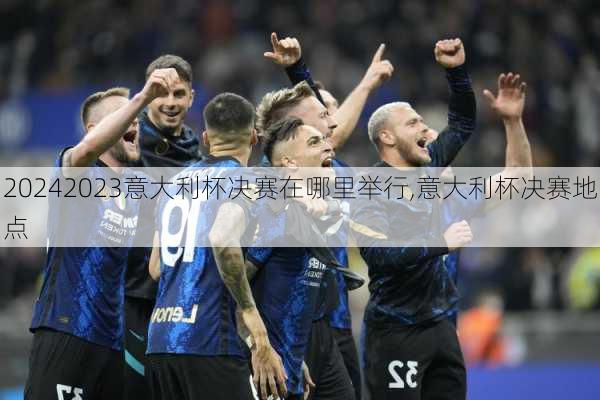 2023意大利杯决赛在哪里举行,意大利杯决赛地点