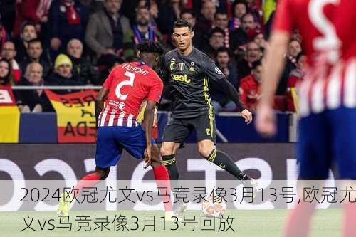 欧冠尤文vs马竞录像3月13号,欧冠尤文vs马竞录像3月13号回放