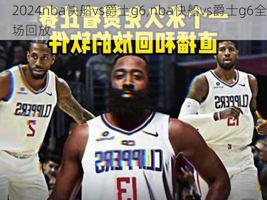 nba快船vs爵士g6,nba快船vs爵士g6全场回放