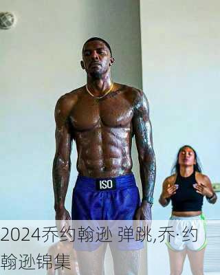 乔约翰逊 弹跳,乔·约翰逊锦集