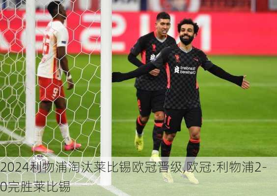 利物浦淘汰莱比锡欧冠晋级,欧冠:利物浦2-0完胜莱比锡