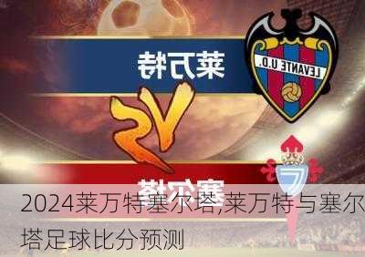 莱万特塞尔塔,莱万特与塞尔塔足球比分预测