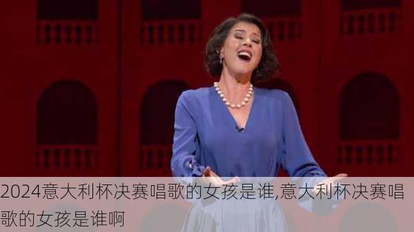 意大利杯决赛唱歌的女孩是谁,意大利杯决赛唱歌的女孩是谁啊