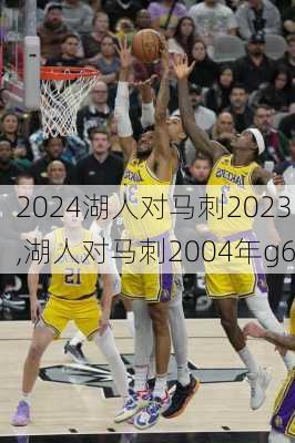 湖人对马刺2023,湖人对马刺2004年g6