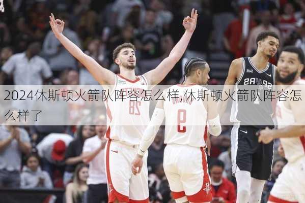 休斯顿火箭队阵容怎么样,休斯顿火箭队阵容怎么样了