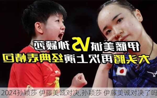 孙颖莎 伊藤美诚对决,孙颖莎 伊藤美诚对决了吗
