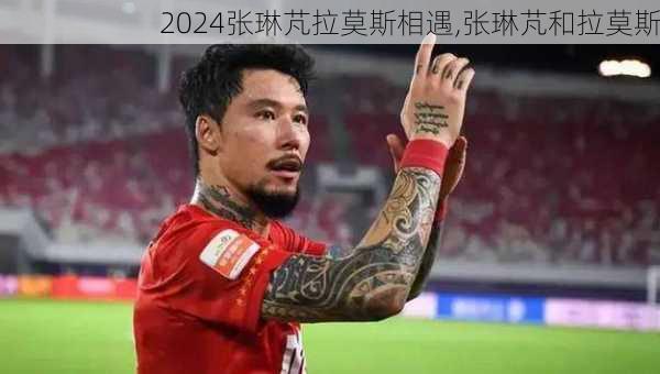 张琳芃拉莫斯相遇,张琳芃和拉莫斯