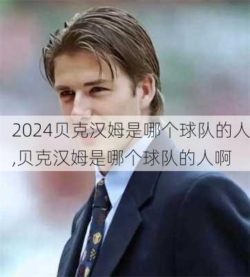 贝克汉姆是哪个球队的人,贝克汉姆是哪个球队的人啊