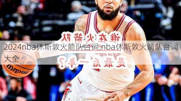 nba休斯敦火箭队台词,nba休斯敦火箭队台词大全