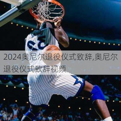 奥尼尔退役仪式致辞,奥尼尔退役仪式致辞视频