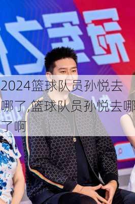 篮球队员孙悦去哪了,篮球队员孙悦去哪了啊