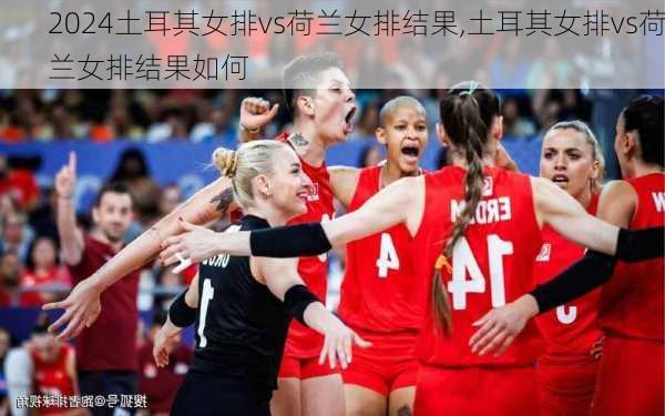 土耳其女排vs荷兰女排结果,土耳其女排vs荷兰女排结果如何