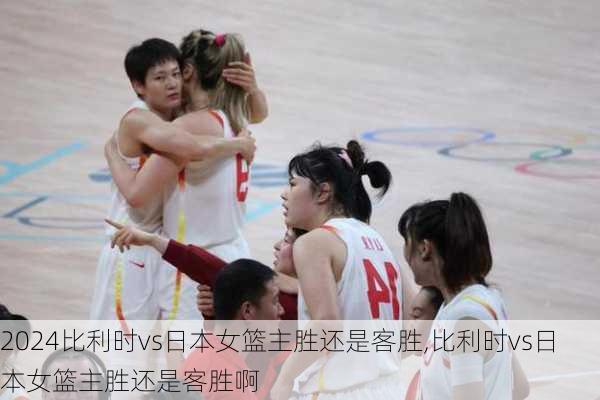 比利时vs日本女篮主胜还是客胜,比利时vs日本女篮主胜还是客胜啊