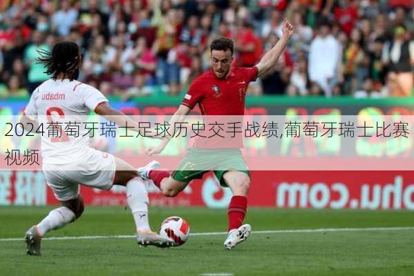 葡萄牙瑞士足球历史交手战绩,葡萄牙瑞士比赛视频