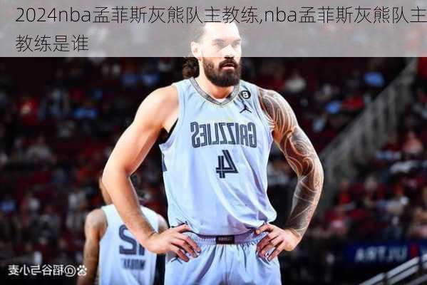 nba孟菲斯灰熊队主教练,nba孟菲斯灰熊队主教练是谁